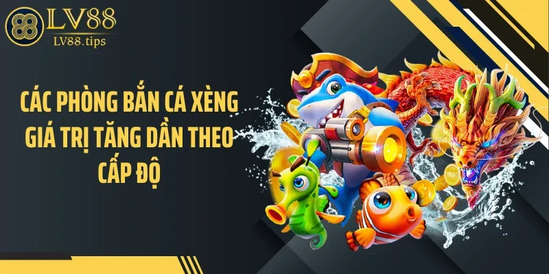 Bắn Cá Xèng LV88: Sức Hút Nằm Ở Giá Trị Xèng Thực Tế Các phòng bắn cá xèng giá trị tăng dần theo cấp độ